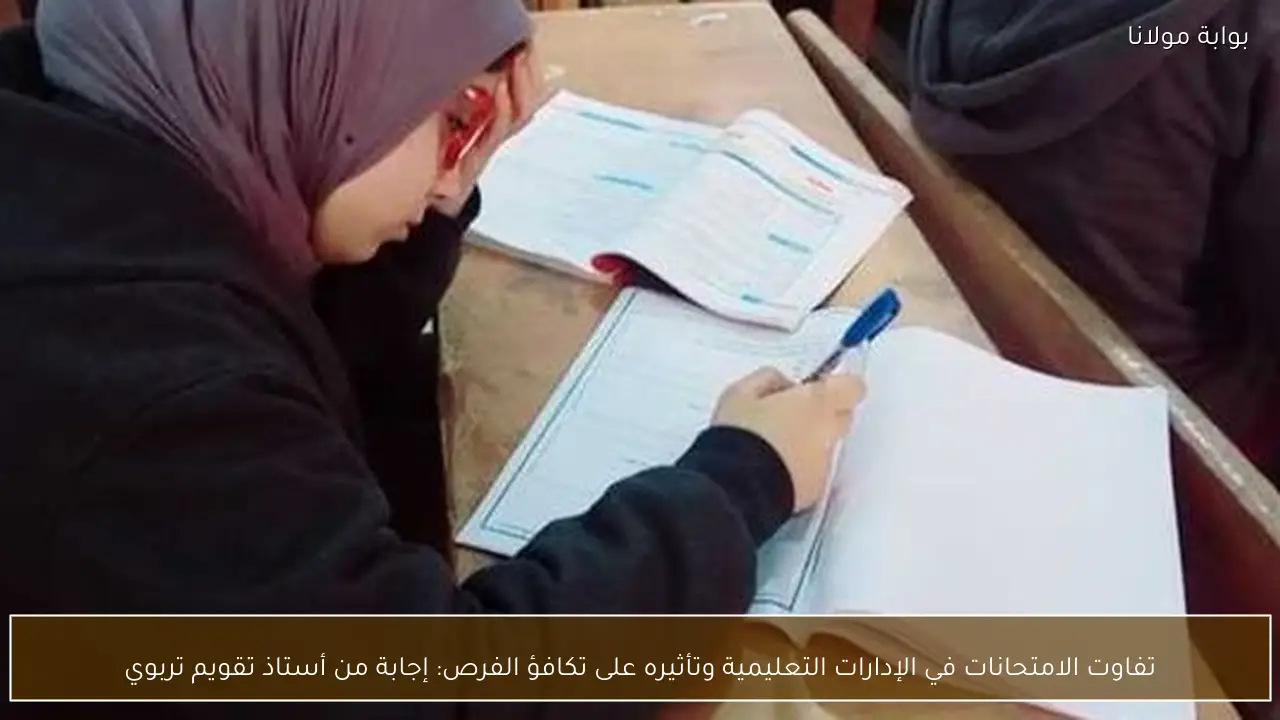 تفاوت الامتحانات في الإدارات التعليمية وتأثيره على تكافؤ الفرص: إجابة من أستاذ تقويم تربوي