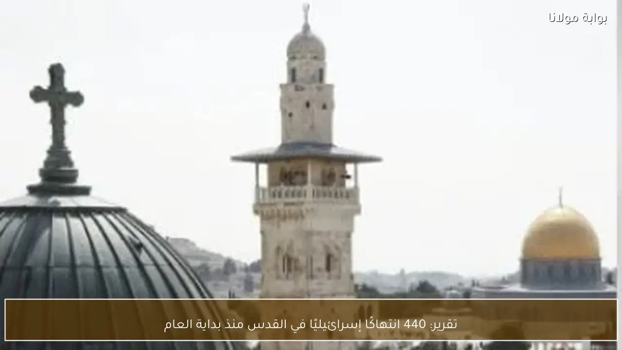 تقرير: 440 انتهاكًا إسرائيليًا في القدس منذ بداية العام