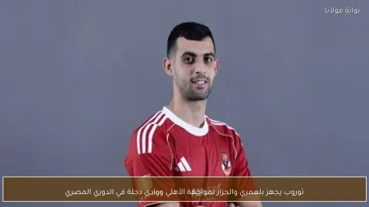 توروب يجهز بلعمري والجزار لمواجهة الأهلي ووادى دجلة في الدوري المصري