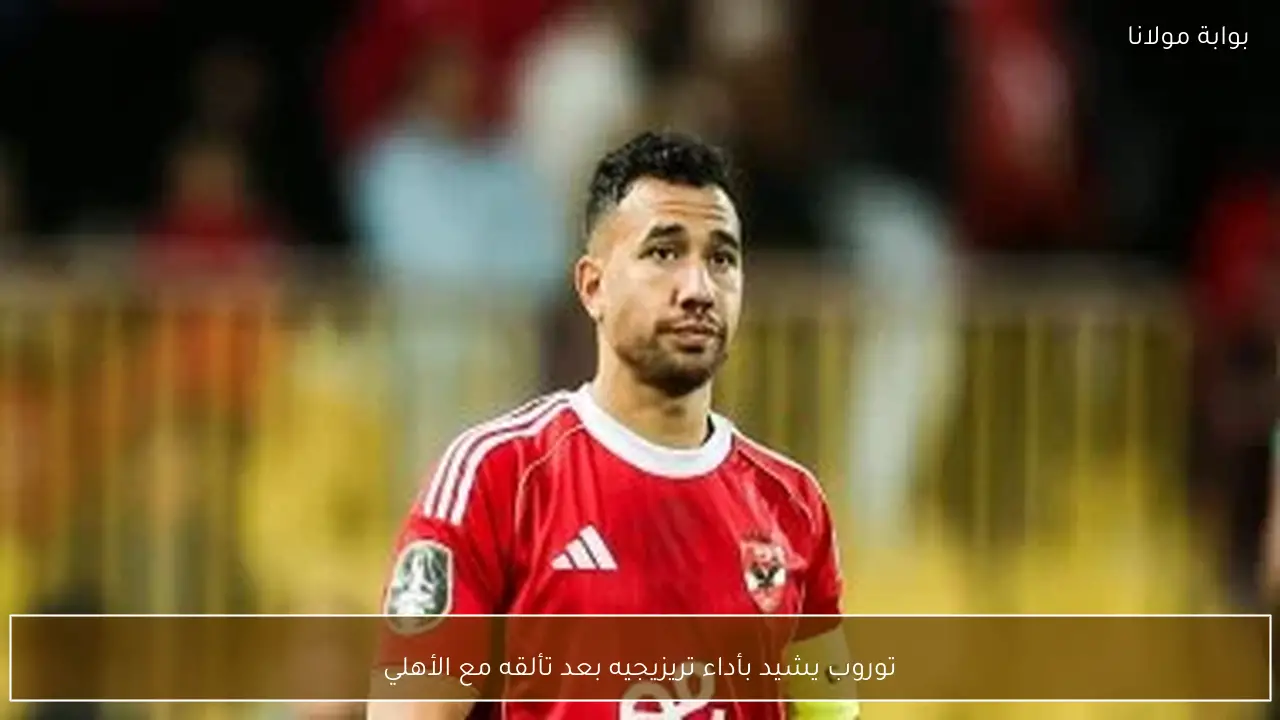 توروب يشيد بأداء تريزيجيه بعد تألقه مع الأهلي