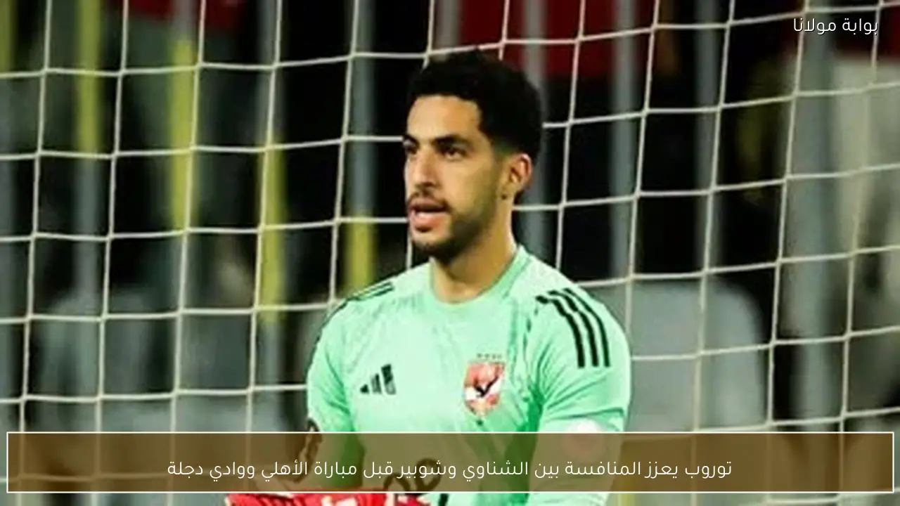 توروب يعزز المنافسة بين الشناوي وشوبير قبل مباراة الأهلي ووادي دجلة