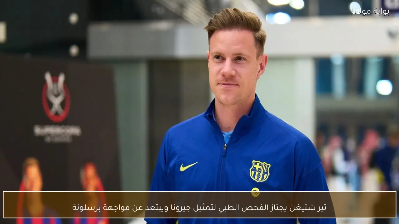 تير شتيغن يجتاز الفحص الطبي لتمثيل جيرونا ويبتعد عن مواجهة برشلونة