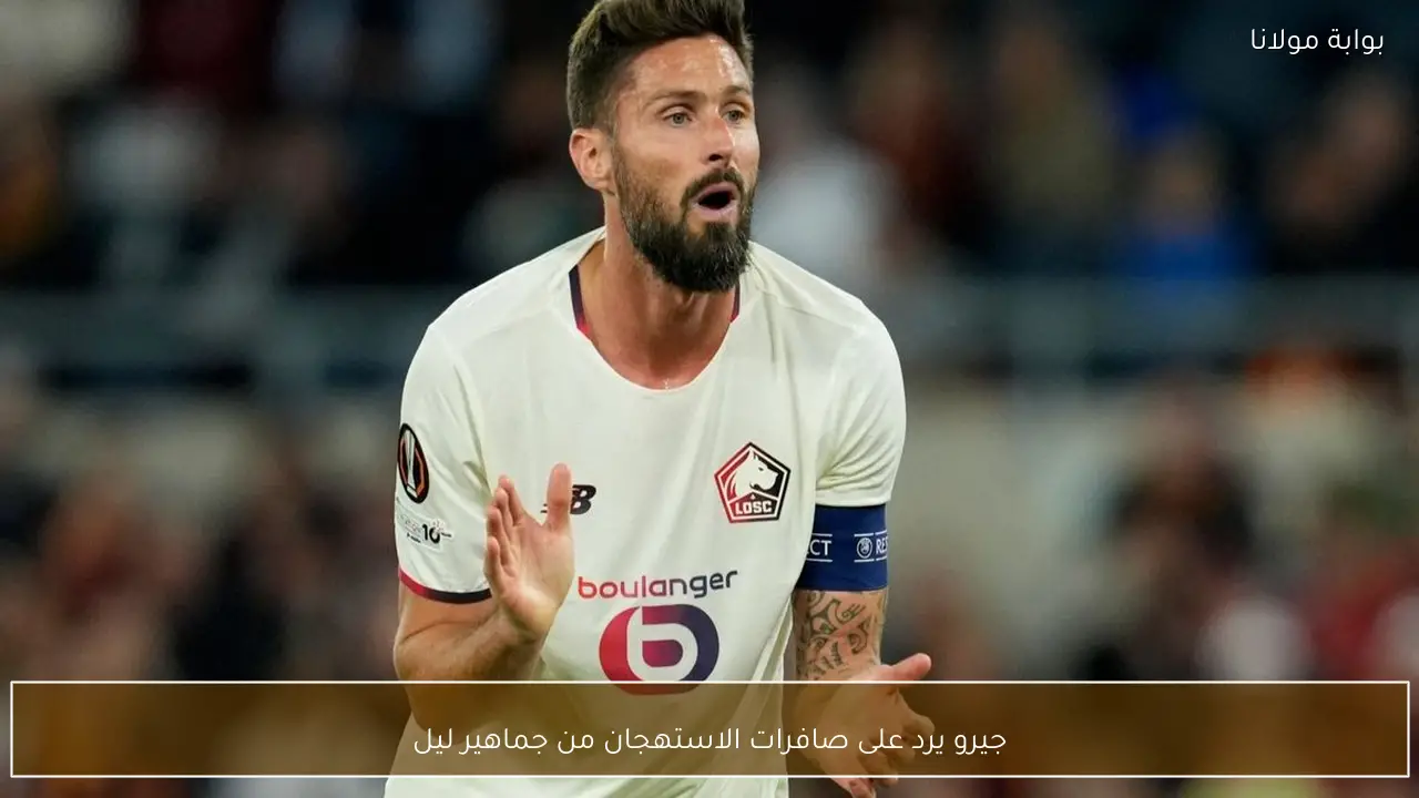 جيرو يرد على صافرات الاستهجان من جماهير ليل