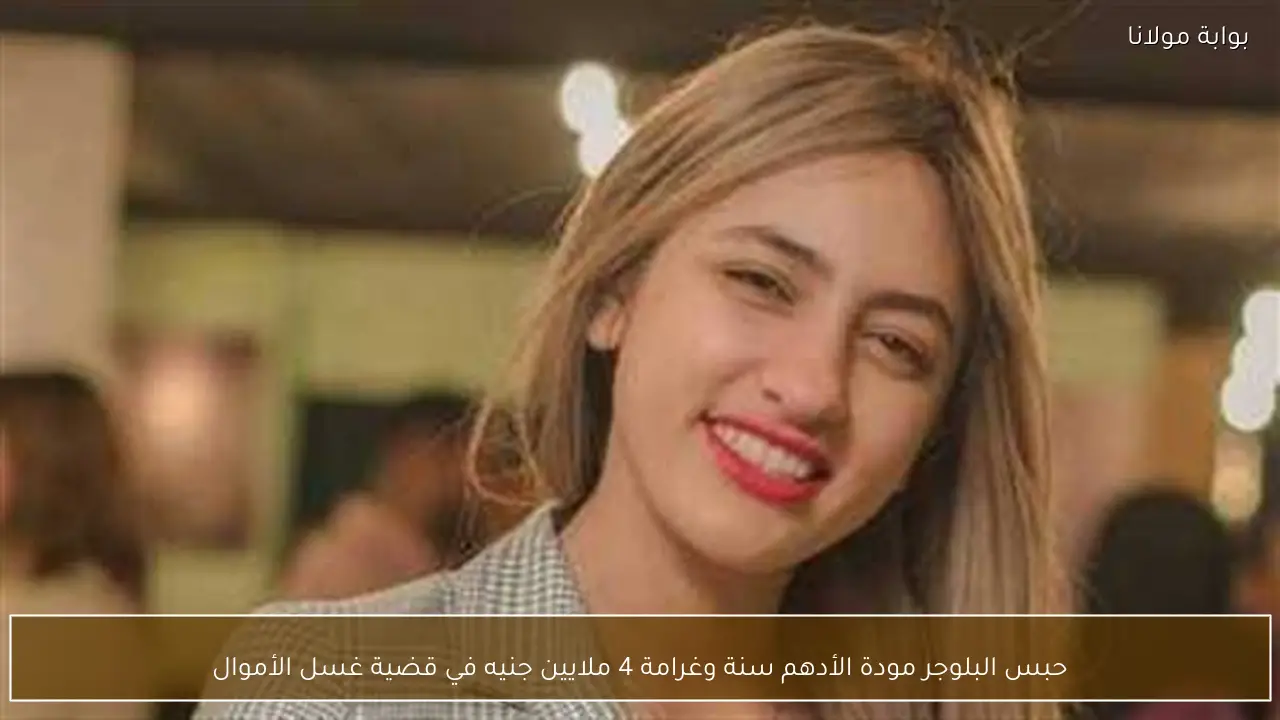 حبس البلوجر مودة الأدهم سنة وغرامة 4 ملايين جنيه في قضية غسل الأموال