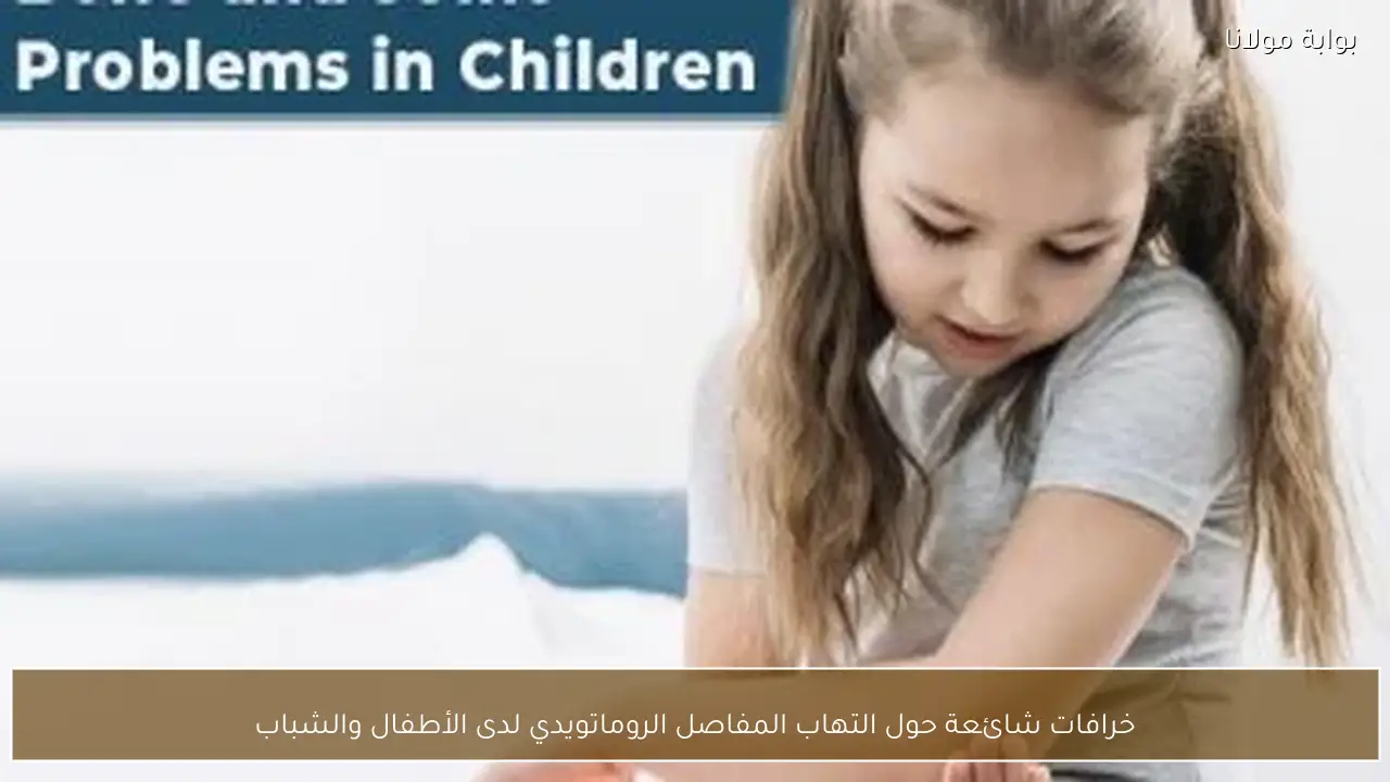 خرافات شائعة حول التهاب المفاصل الروماتويدي لدى الأطفال والشباب