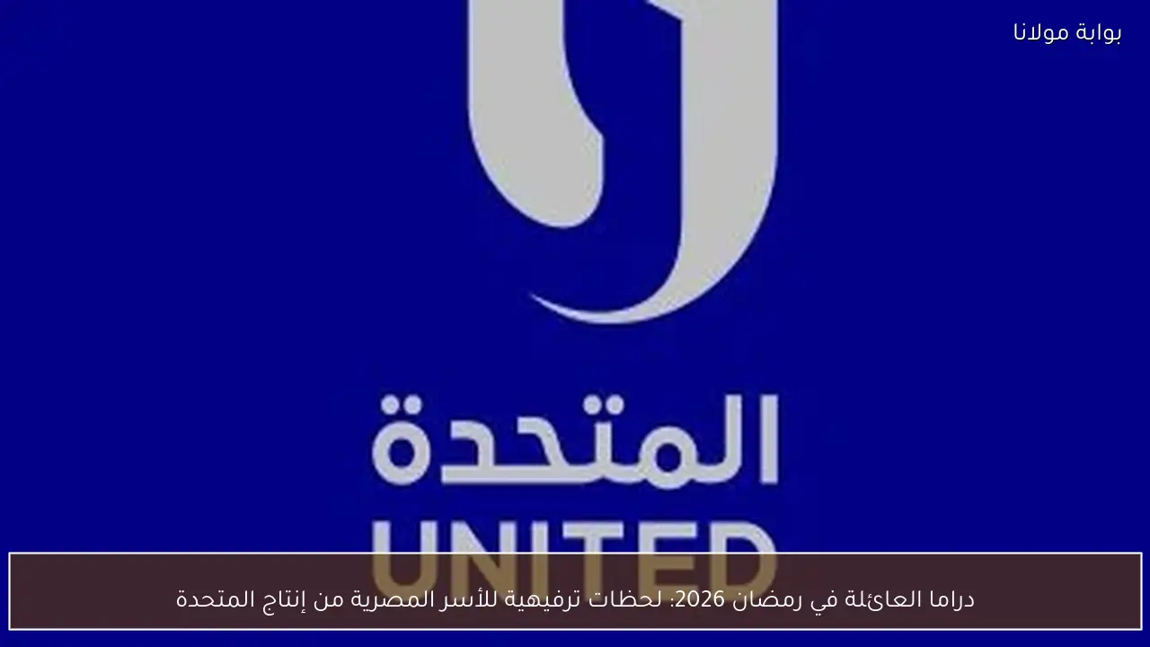 دراما العائلة في رمضان 2026: لحظات ترفيهية للأسر المصرية من إنتاج المتحدة