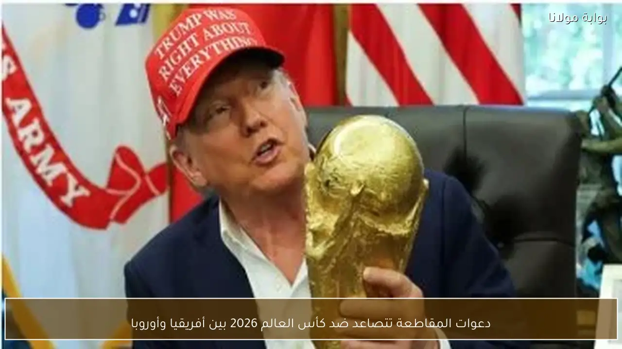 دعوات المقاطعة تتصاعد ضد كأس العالم 2026 بين أفريقيا وأوروبا