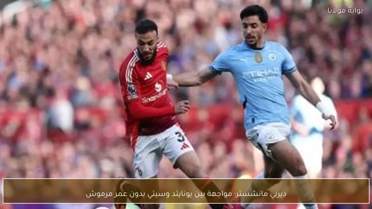 ديربي مانشستر: مواجهة بين يونايتد وسيتي بدون عمر مرموش