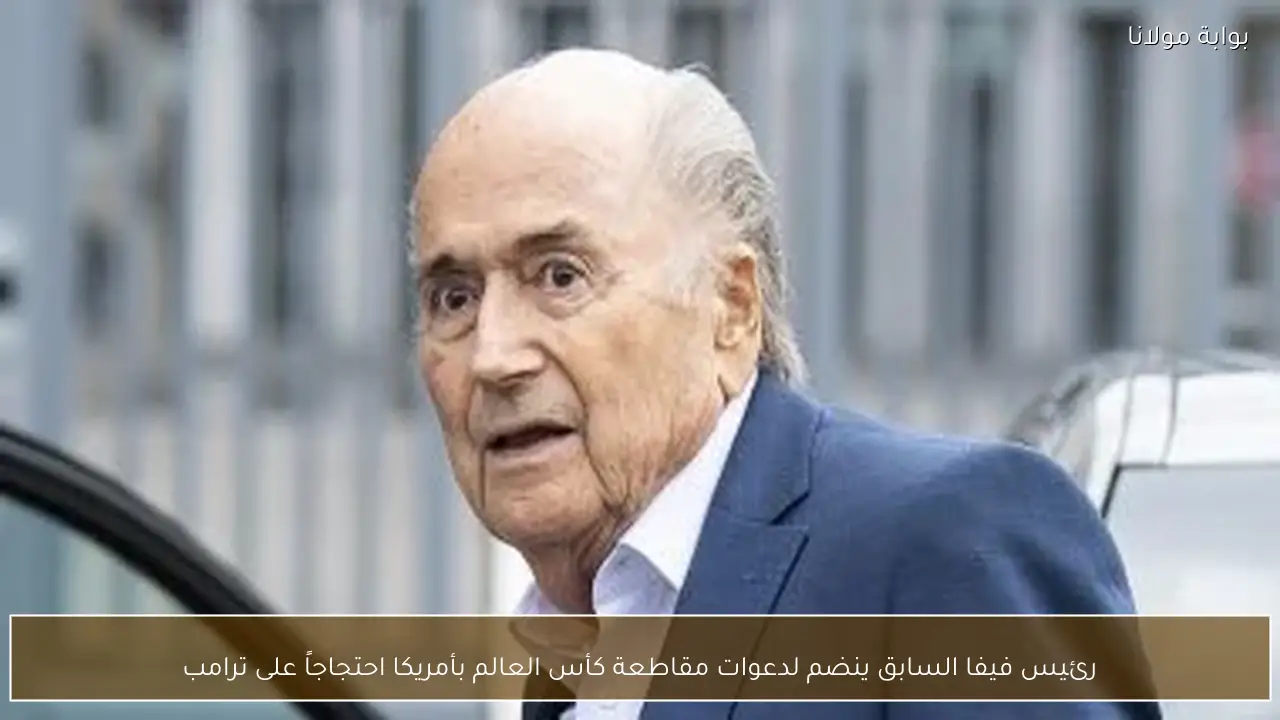 رئيس فيفا السابق ينضم لدعوات مقاطعة كأس العالم بأمريكا احتجاجاً على ترامب