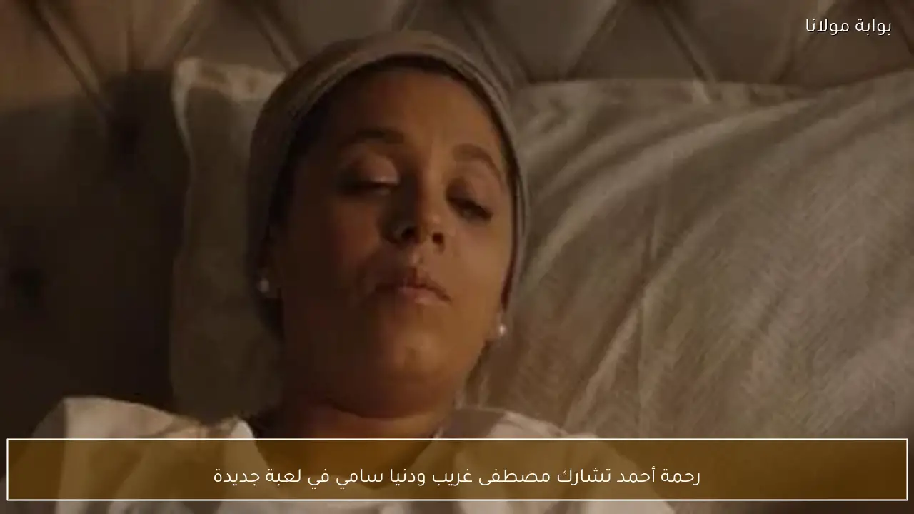 رحمة أحمد تشارك مصطفى غريب ودنيا سامي في لعبة جديدة