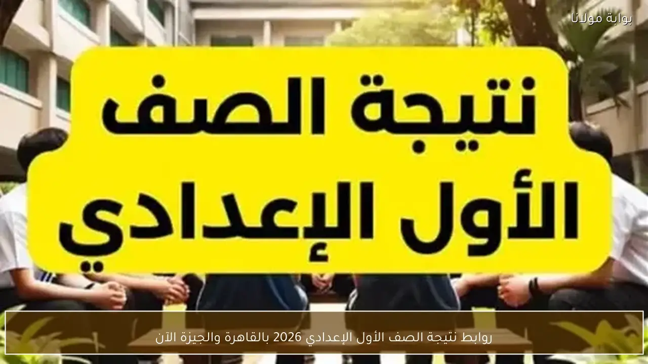 روابط نتيجة الصف الأول الإعدادي 2026 بالقاهرة والجيزة الآن