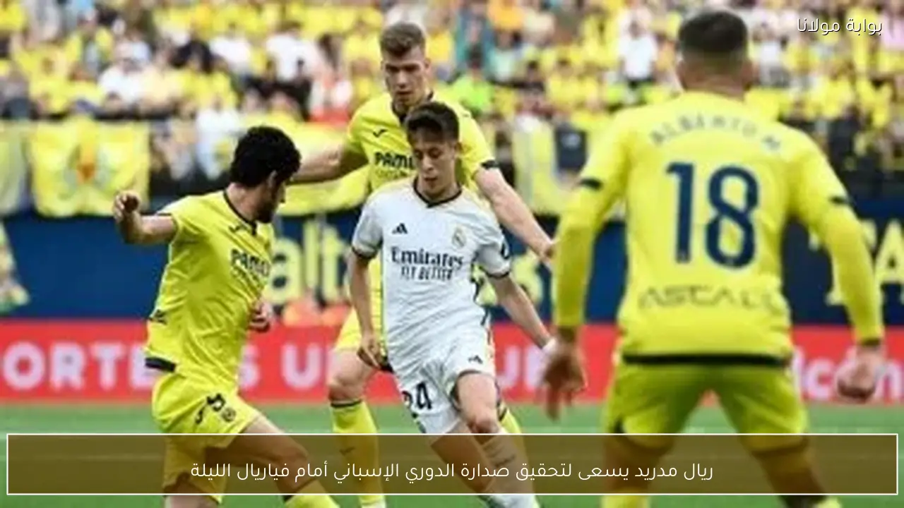 ريال مدريد يسعى لتحقيق صدارة الدوري الإسباني أمام فياريال الليلة