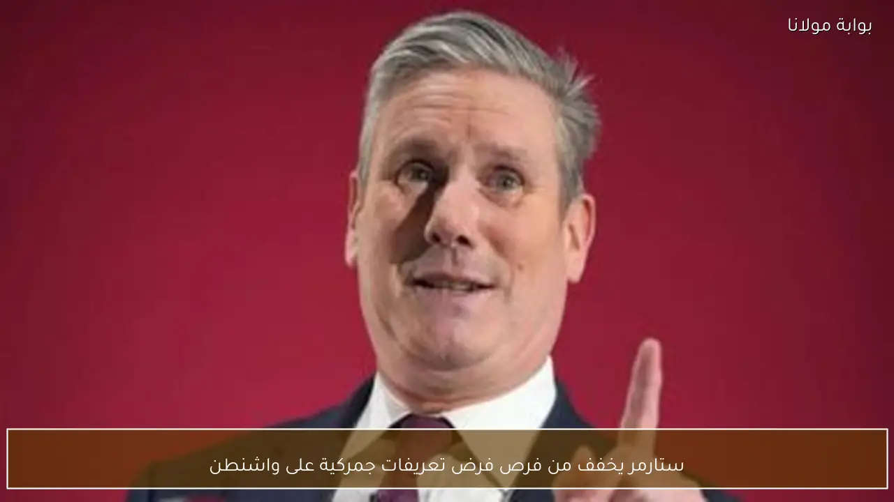 ستارمر يخفف من فرص فرض تعريفات جمركية على واشنطن