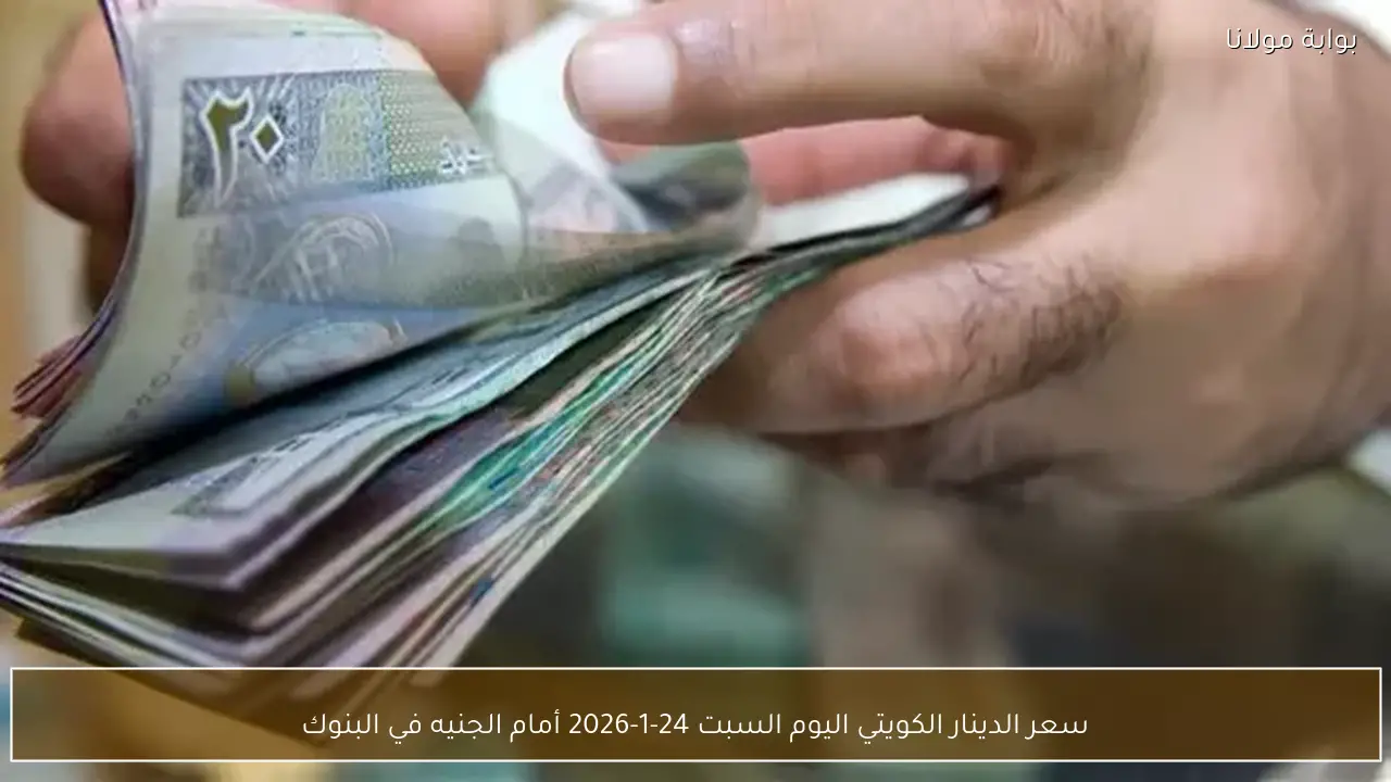 سعر الدينار الكويتي اليوم السبت 24-1-2026 أمام الجنيه في البنوك
