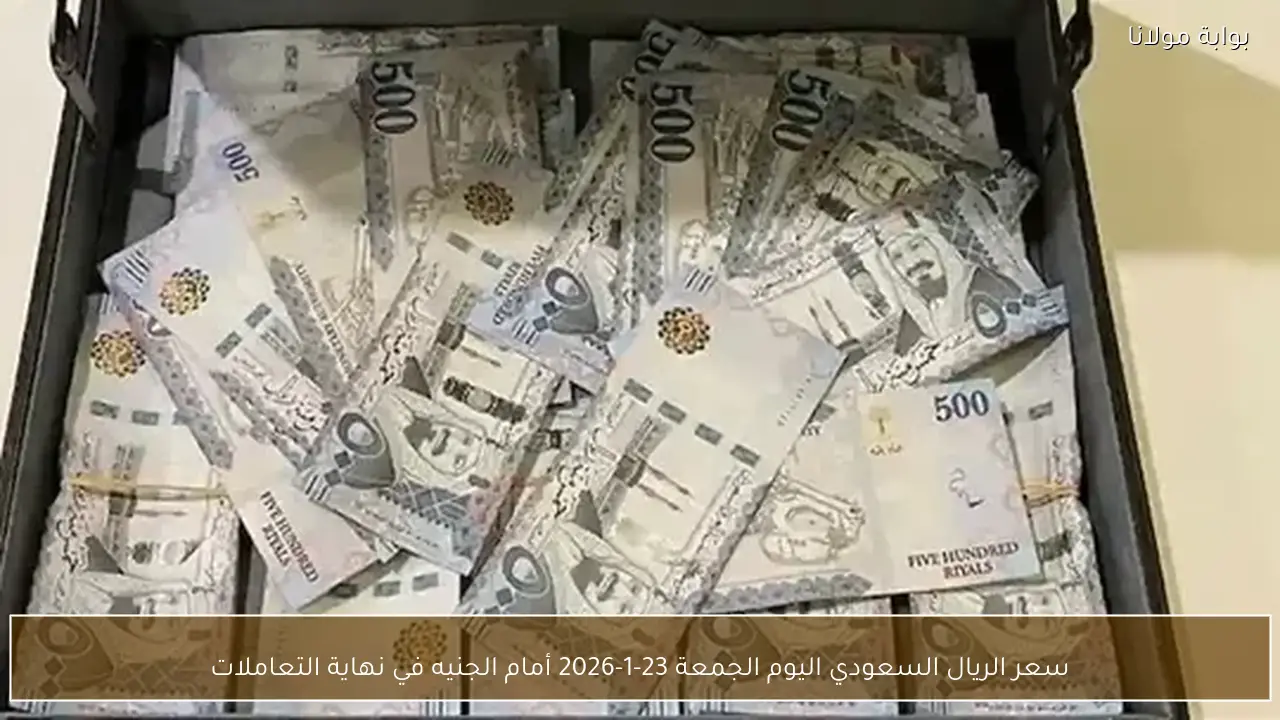 سعر الريال السعودي اليوم الجمعة 23-1-2026 أمام الجنيه في نهاية التعاملات