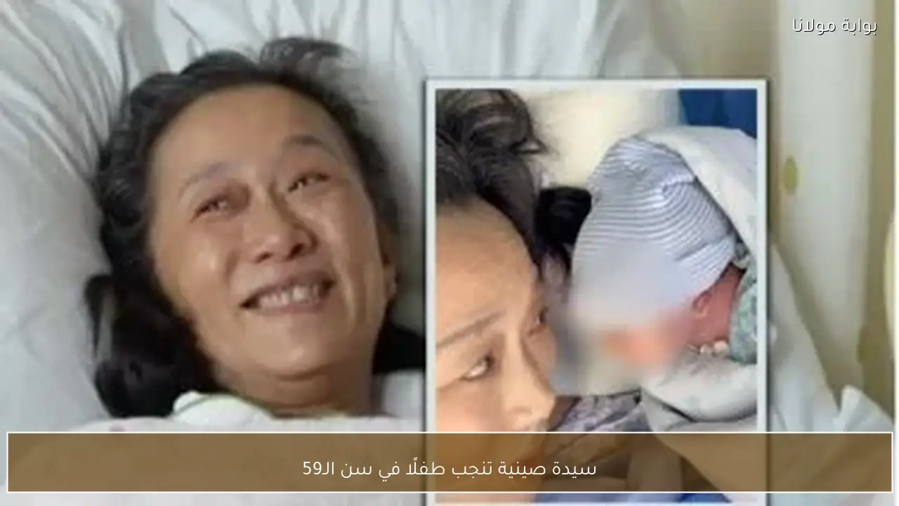 سيدة صينية تنجب طفلًا في سن الـ59