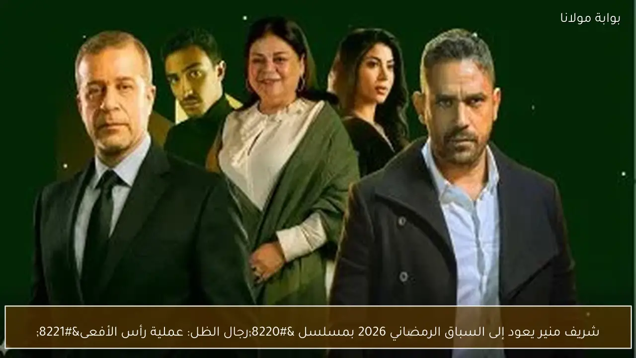 شريف منير يعود إلى السباق الرمضاني 2026 بمسلسل “رجال الظل: عملية رأس الأفعى”