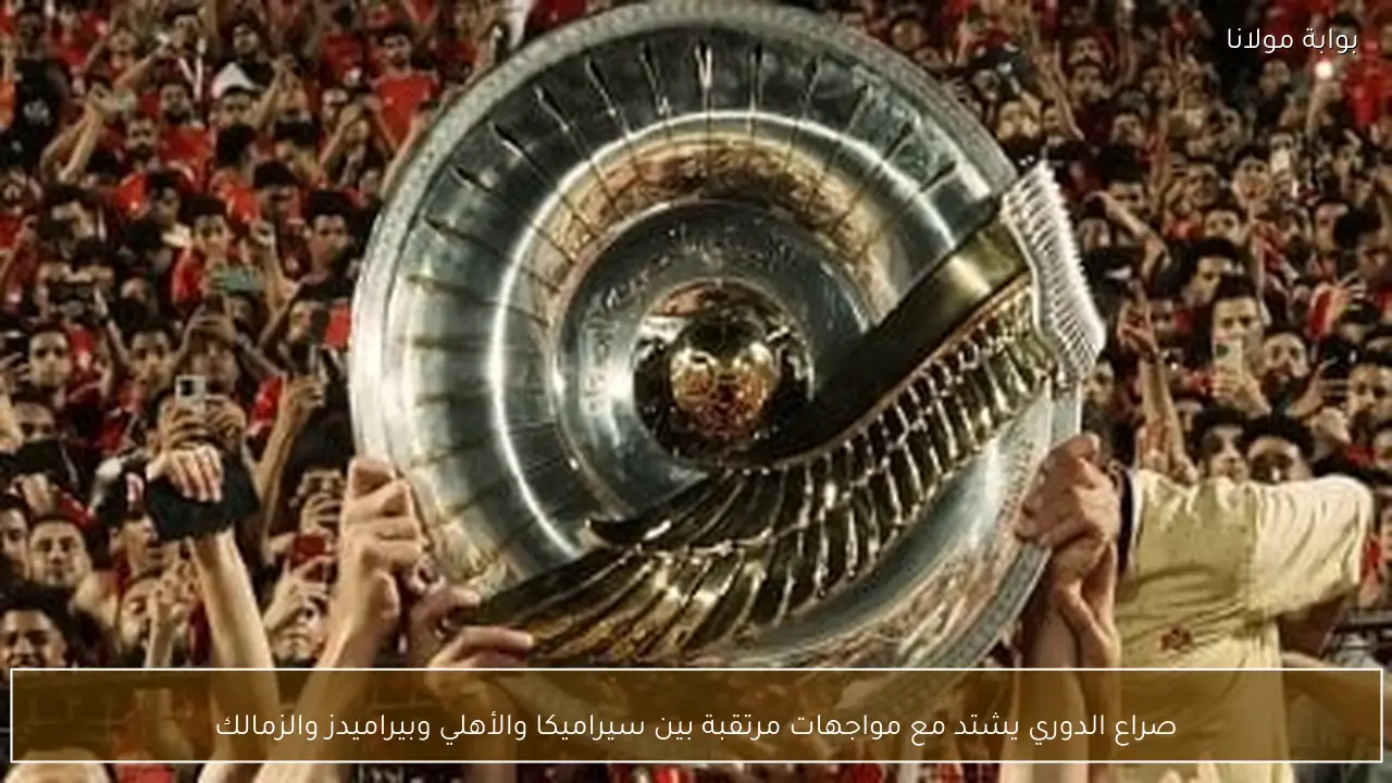 صراع الدوري يشتد مع مواجهات مرتقبة بين سيراميكا والأهلي وبيراميدز والزمالك