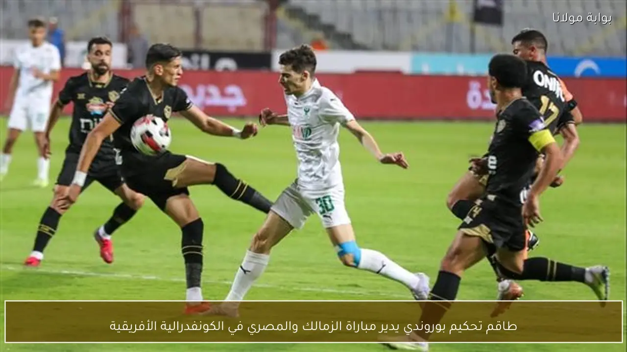 طاقم تحكيم بوروندي يدير مباراة الزمالك والمصري في الكونفدرالية الأفريقية