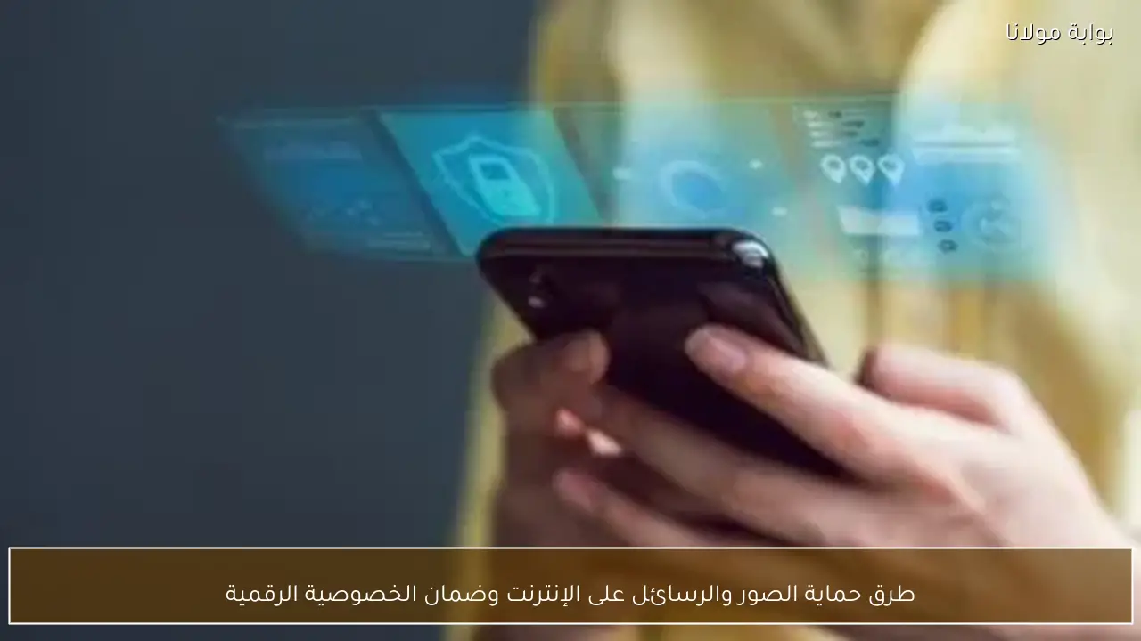 طرق حماية الصور والرسائل على الإنترنت وضمان الخصوصية الرقمية