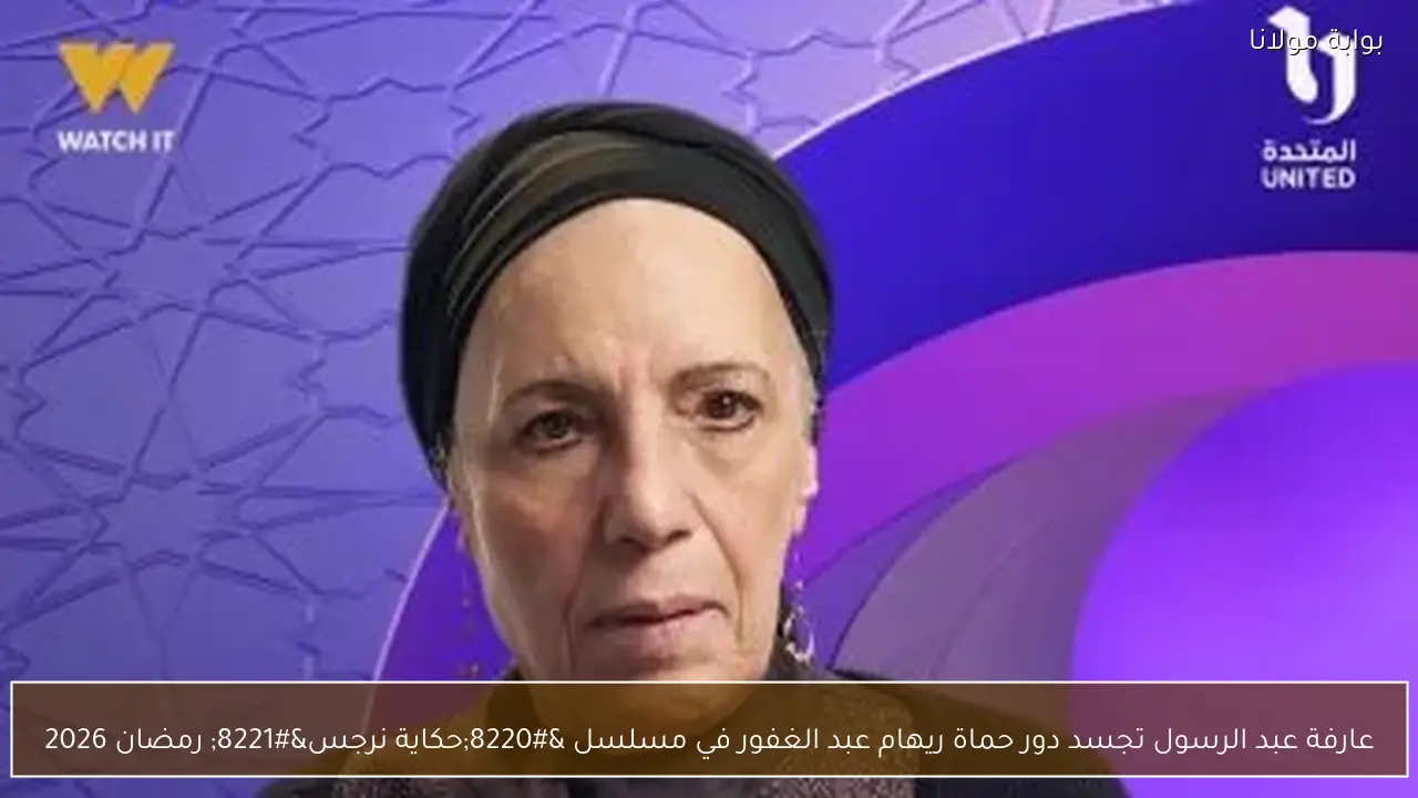 عارفة عبد الرسول تجسد دور حماة ريهام عبد الغفور في مسلسل “حكاية نرجس” رمضان 2026