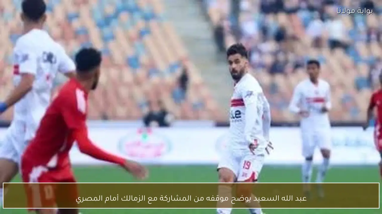 عبد الله السعيد يوضح موقفه من المشاركة مع الزمالك أمام المصري