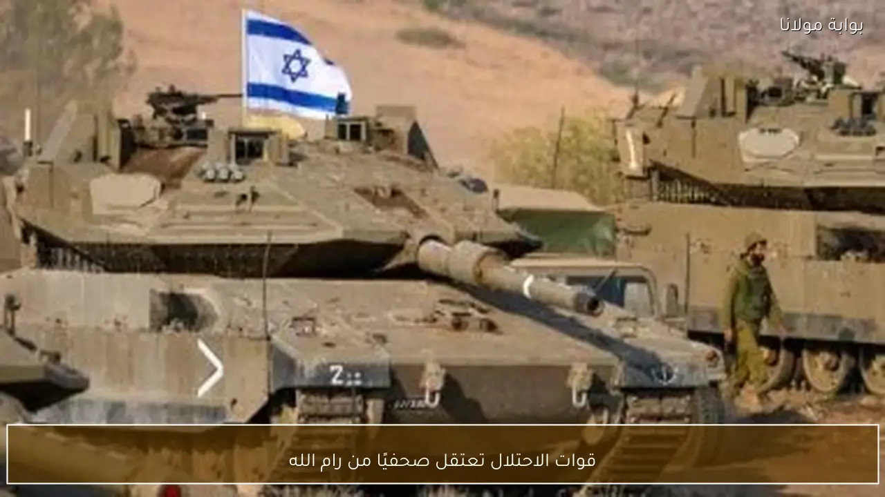 قوات الاحتلال تعتقل صحفيًا من رام الله