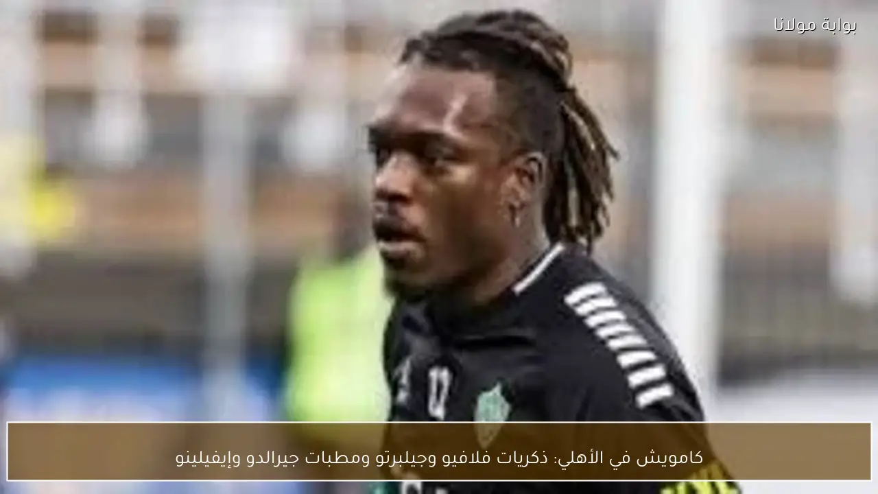 كامويش في الأهلي: ذكريات فلافيو وجيلبرتو ومطبات جيرالدو وإيفيلينو