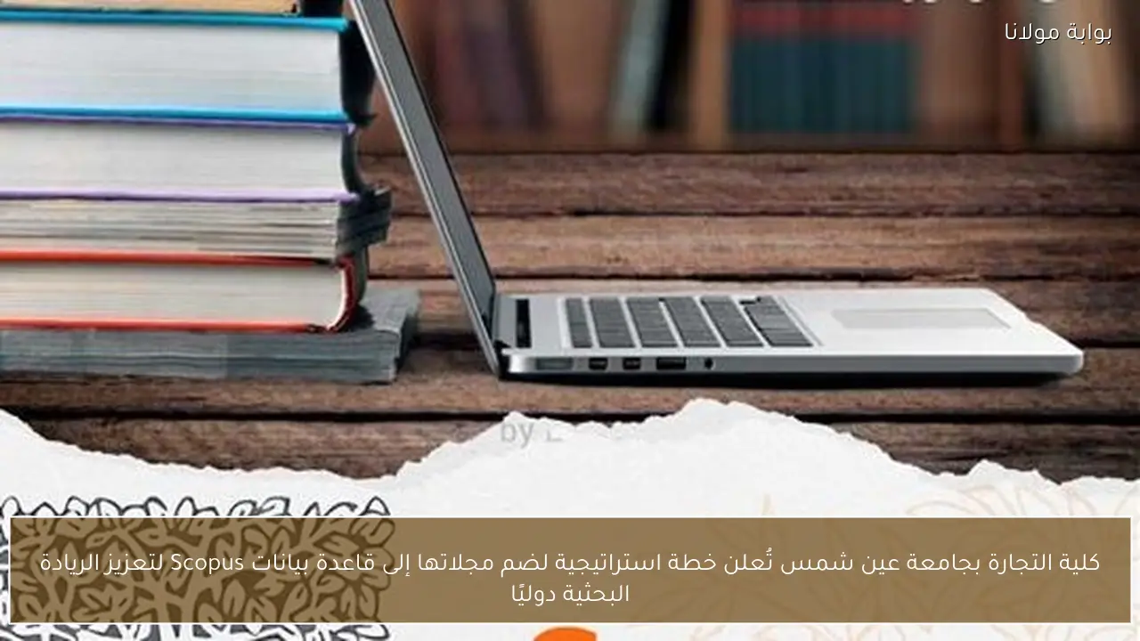 كلية التجارة بجامعة عين شمس تُعلن خطة استراتيجية لضم مجلاتها إلى قاعدة بيانات Scopus لتعزيز الريادة البحثية دوليًا