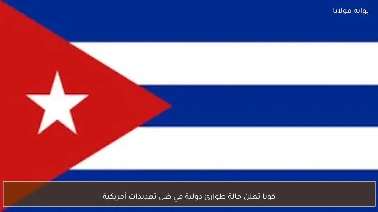 كوبا تعلن حالة طوارئ دولية في ظل تهديدات أمريكية