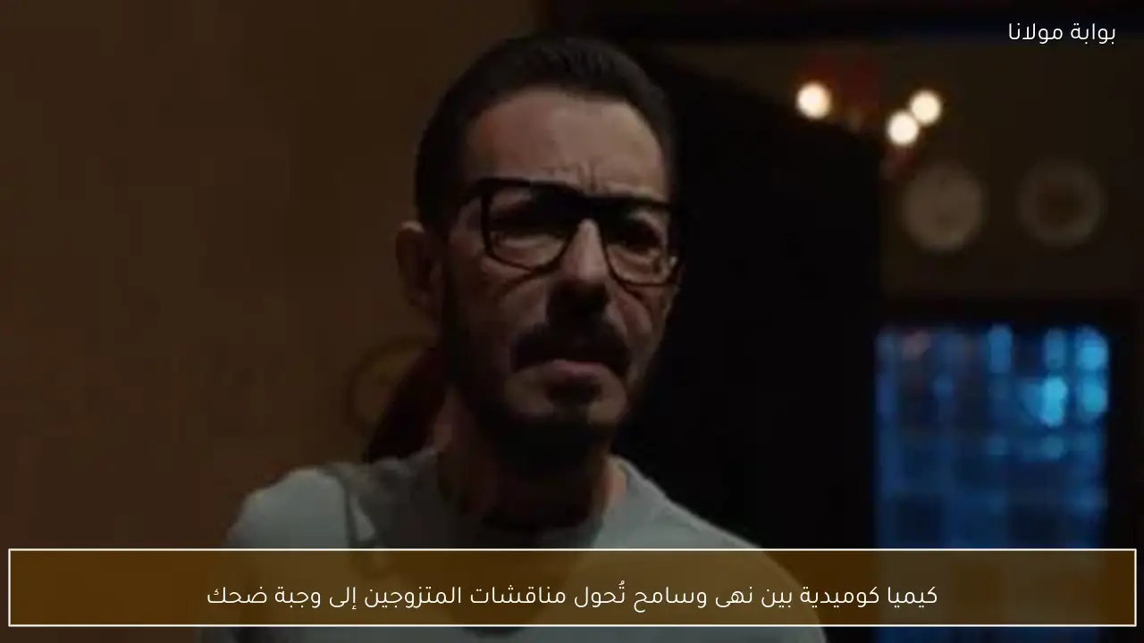 كيميا كوميدية بين نهى وسامح تُحول مناقشات المتزوجين إلى وجبة ضحك