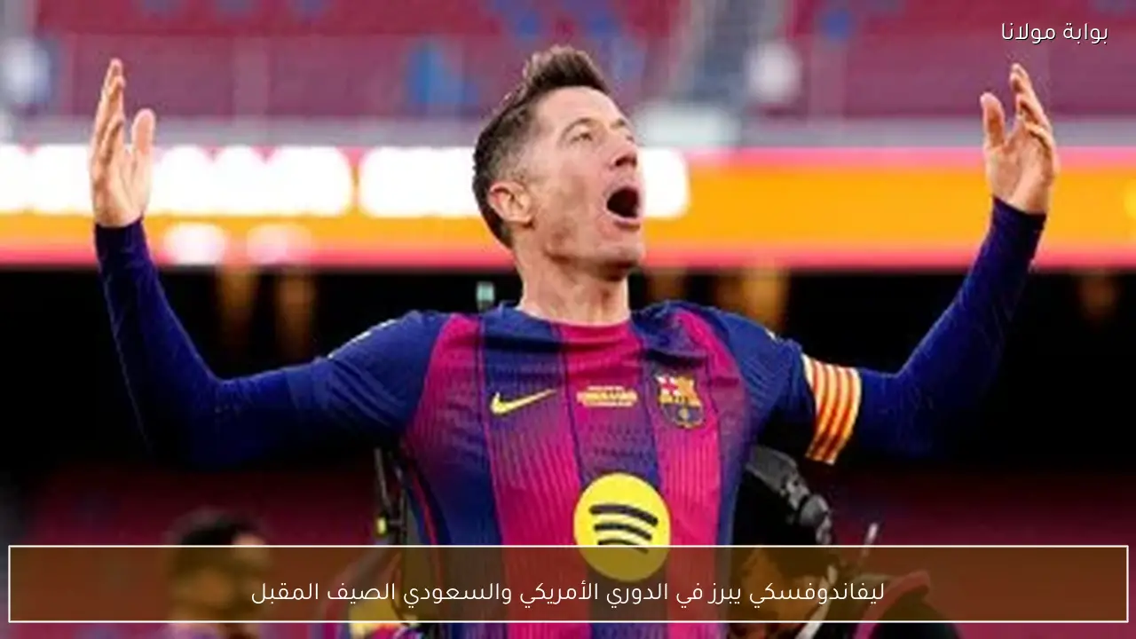 ليفاندوفسكي يبرز في الدوري الأمريكي والسعودي الصيف المقبل