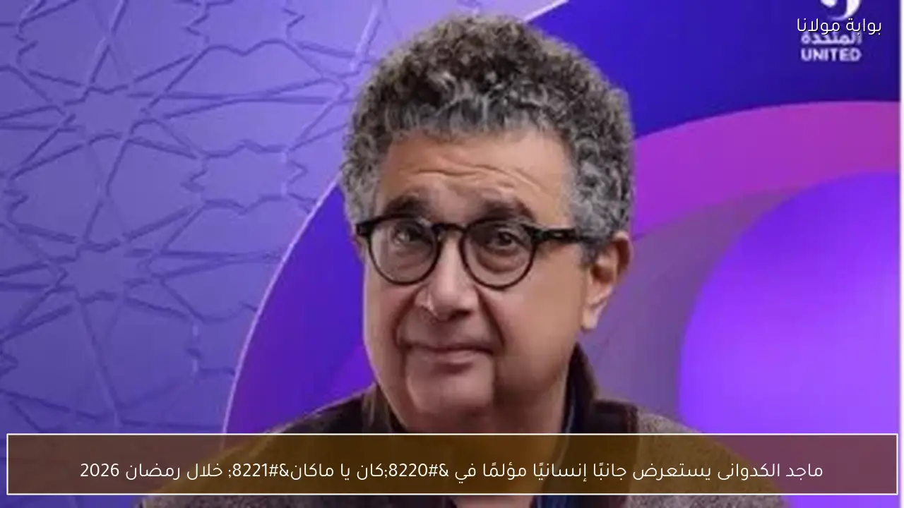 ماجد الكدوانى يستعرض جانبًا إنسانيًا مؤلمًا في “كان يا ماكان” خلال رمضان 2026