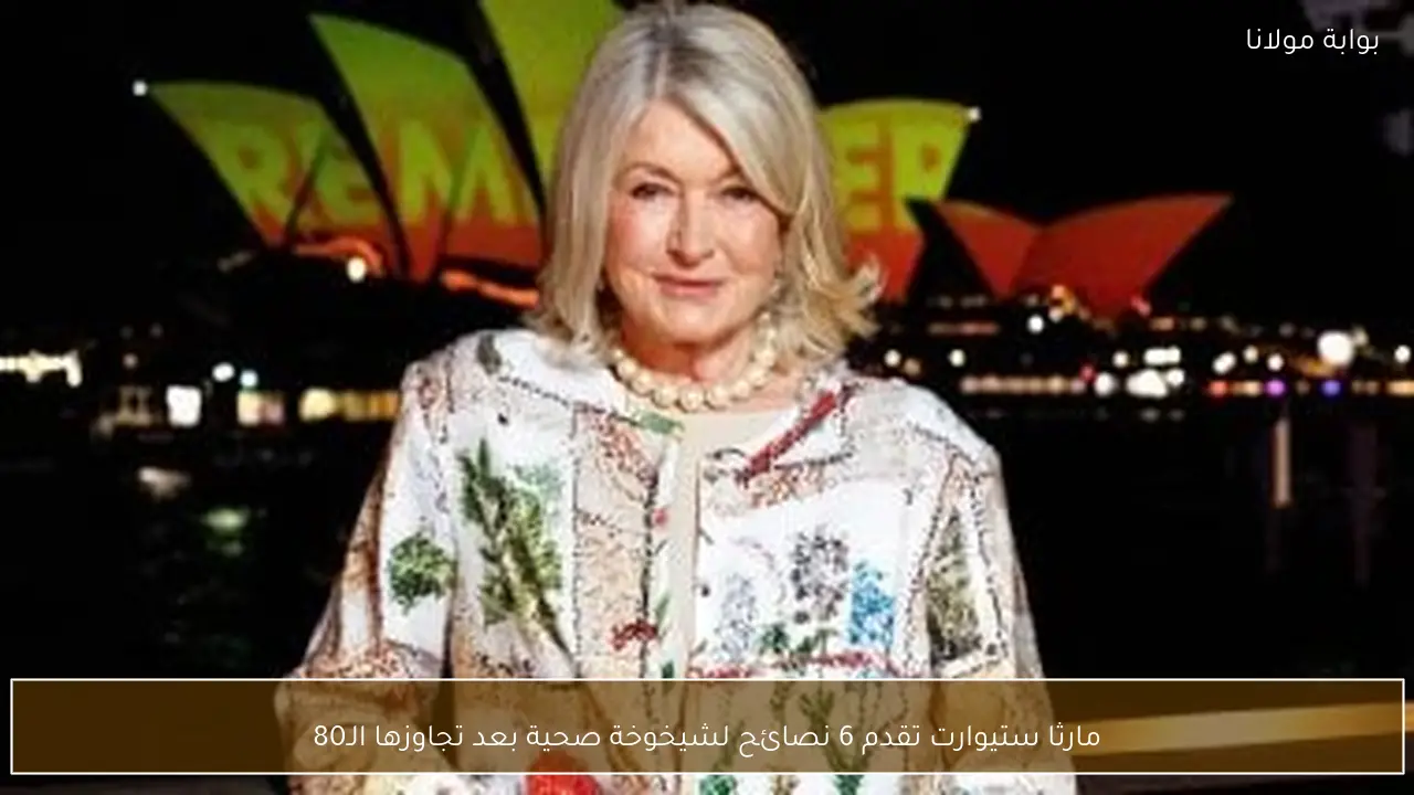 مارثا ستيوارت تقدم 6 نصائح لشيخوخة صحية بعد تجاوزها الـ80