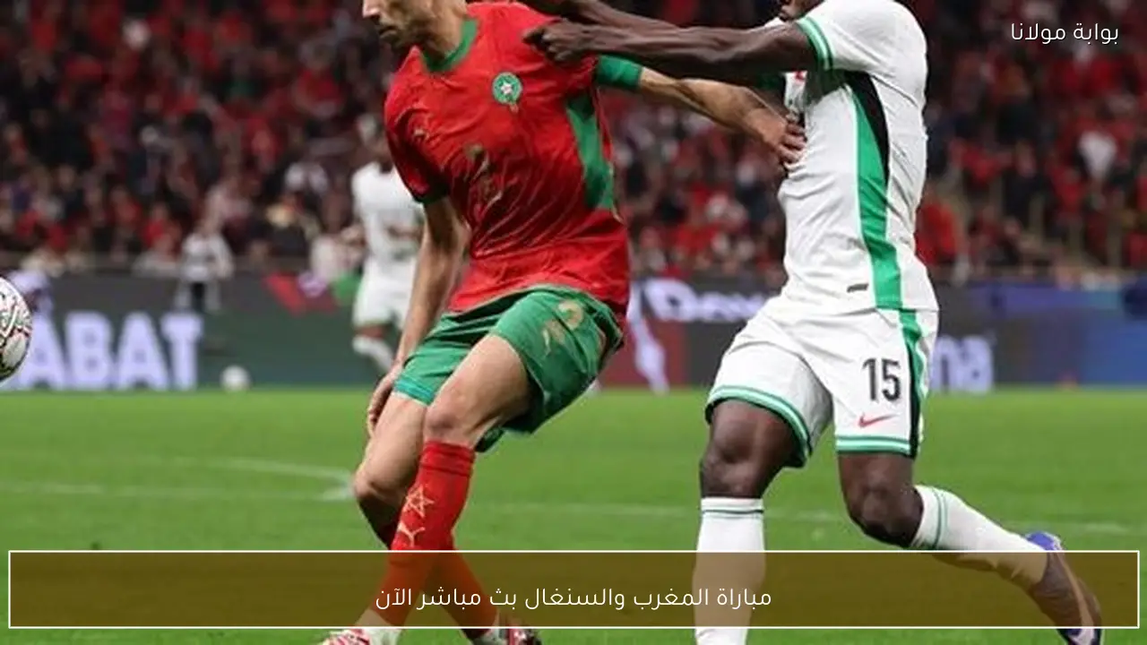 مباراة المغرب والسنغال بث مباشر الآن