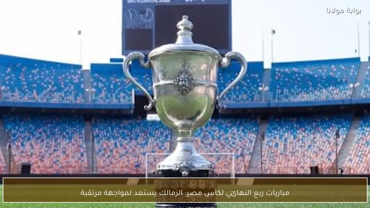 مباريات ربع النهائي لكأس مصر: الزمالك يستعد لمواجهة مرتقبة