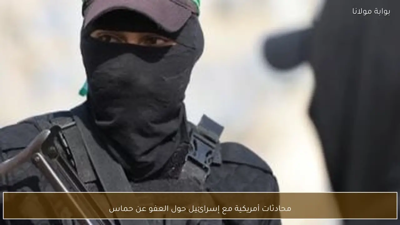 محادثات أمريكية مع إسرائيل حول العفو عن حماس