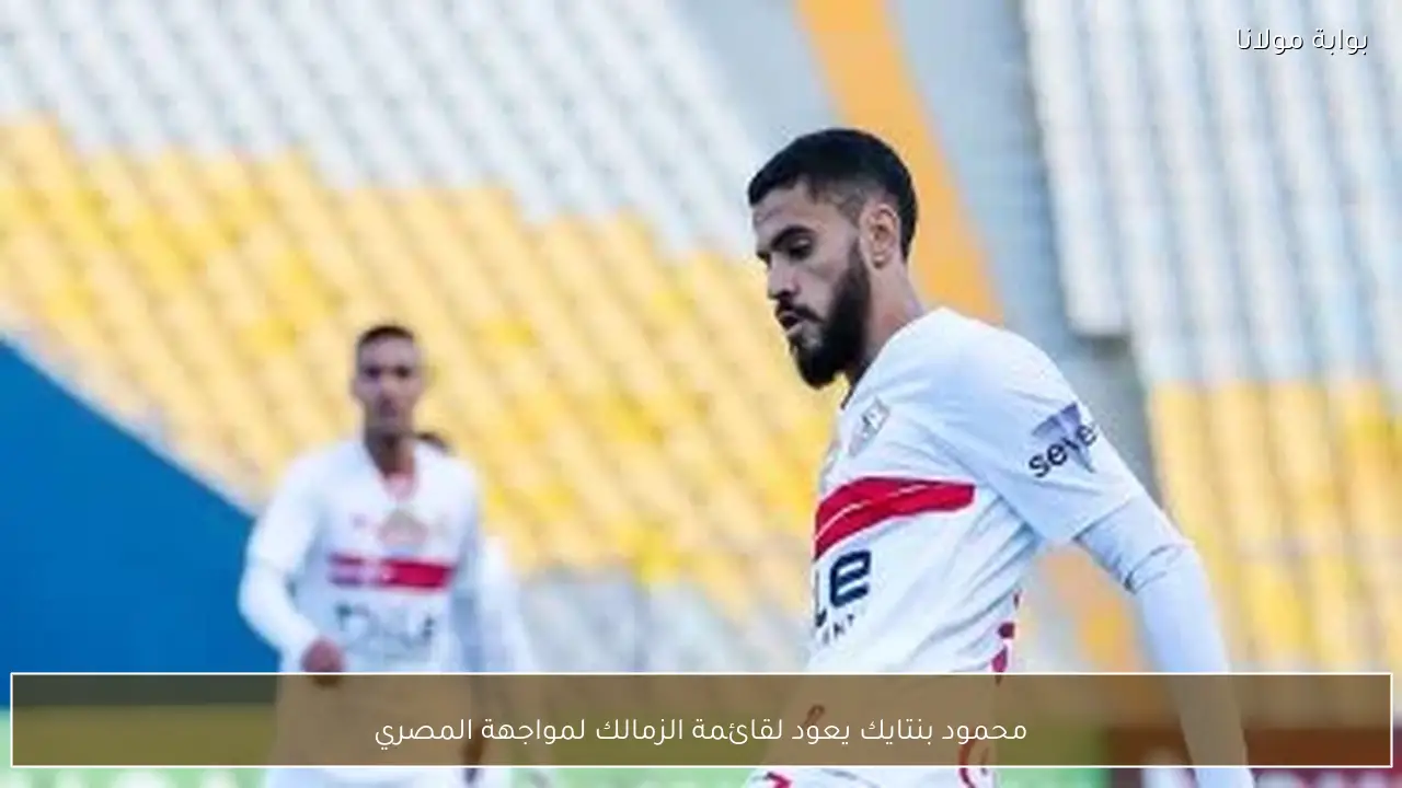 محمود بنتايك يعود لقائمة الزمالك لمواجهة المصري