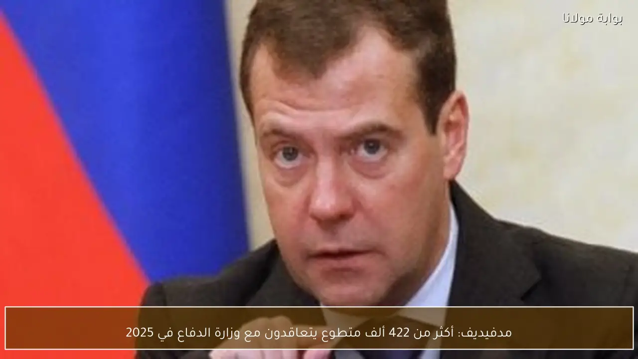 مدفيديف: أكثر من 422 ألف متطوع يتعاقدون مع وزارة الدفاع في 2025