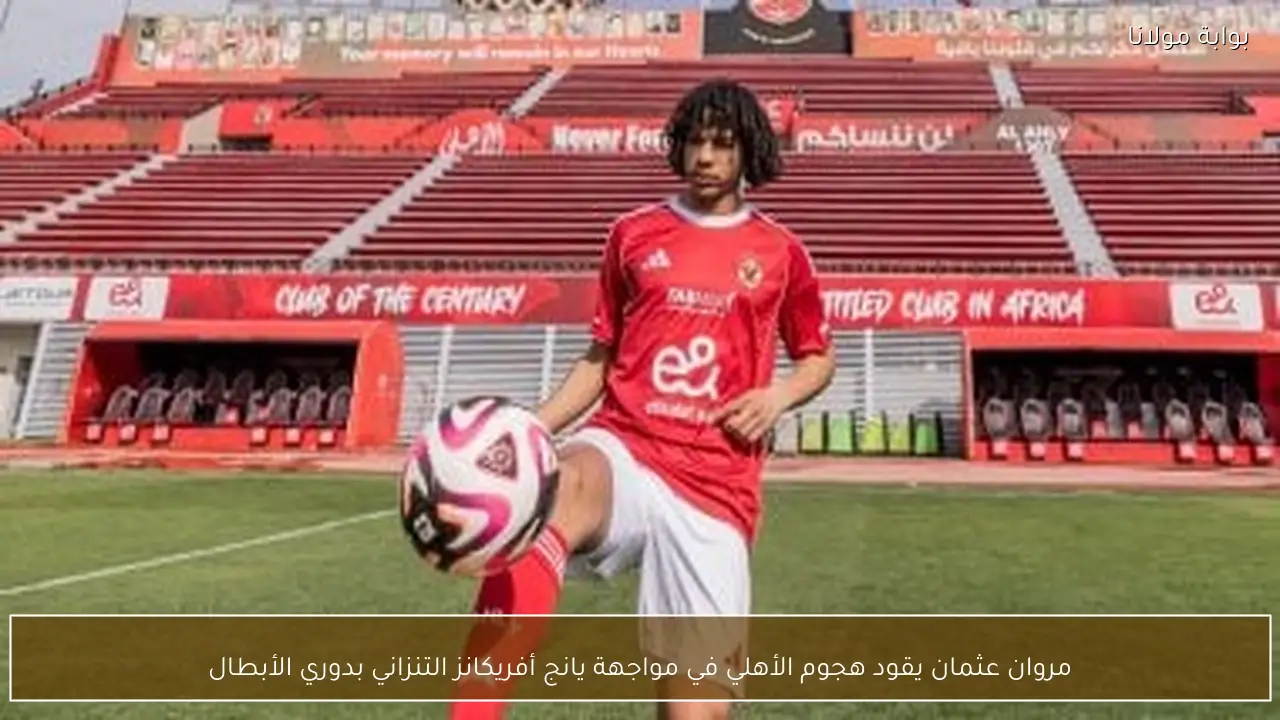 مروان عثمان يقود هجوم الأهلي في مواجهة يانج أفريكانز التنزاني بدوري الأبطال