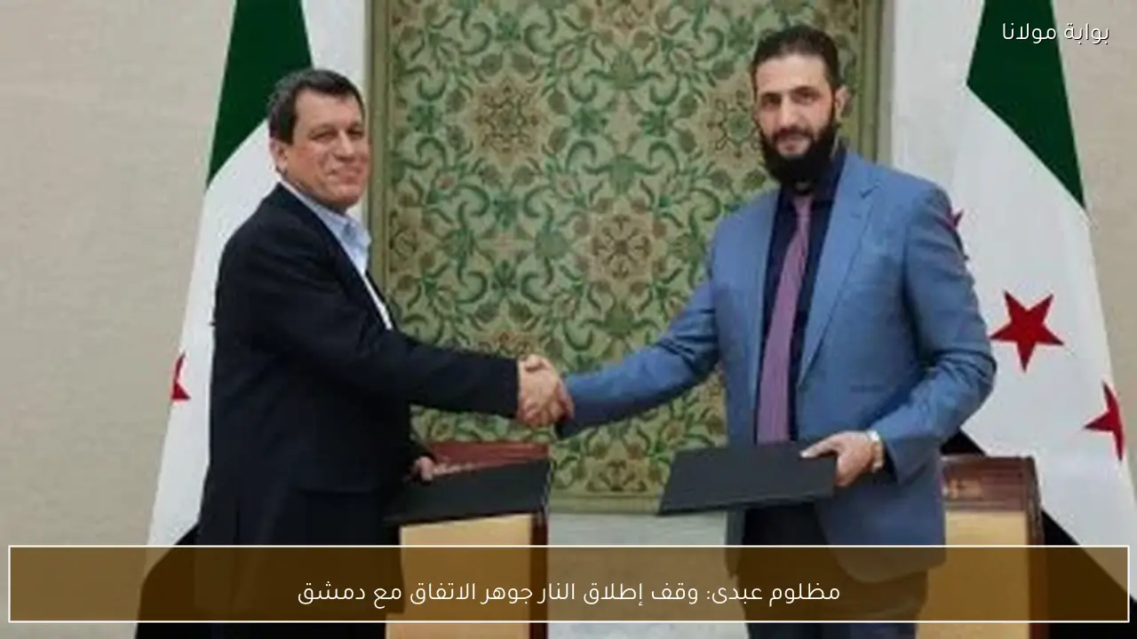 مظلوم عبدى: وقف إطلاق النار جوهر الاتفاق مع دمشق