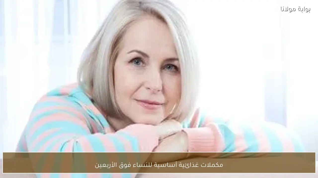 مكملات غذائية أساسية للنساء فوق الأربعين