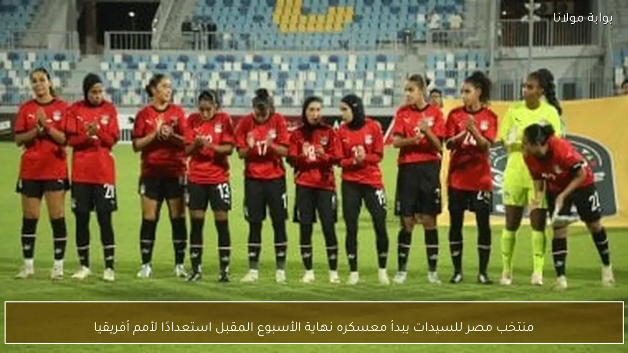 منتخب مصر للسيدات يبدأ معسكره نهاية الأسبوع المقبل استعدادًا لأمم أفريقيا