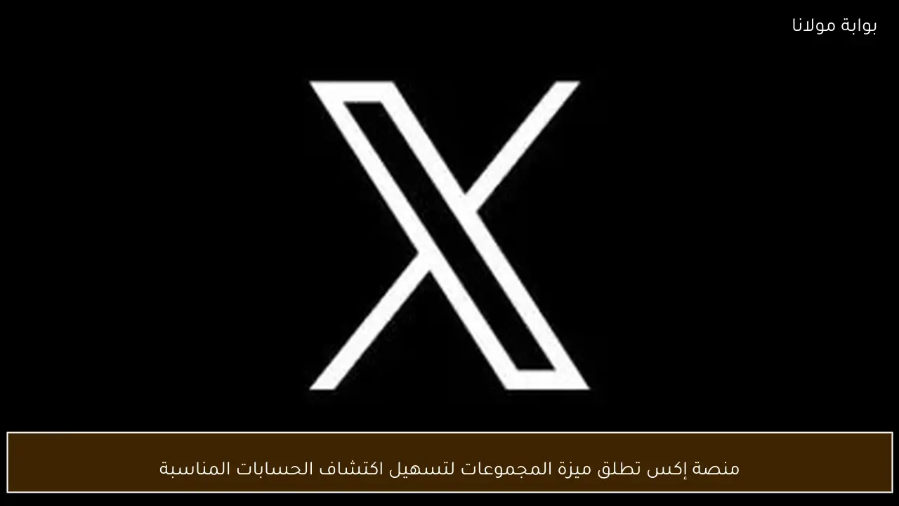 منصة إكس تطلق ميزة المجموعات لتسهيل اكتشاف الحسابات المناسبة