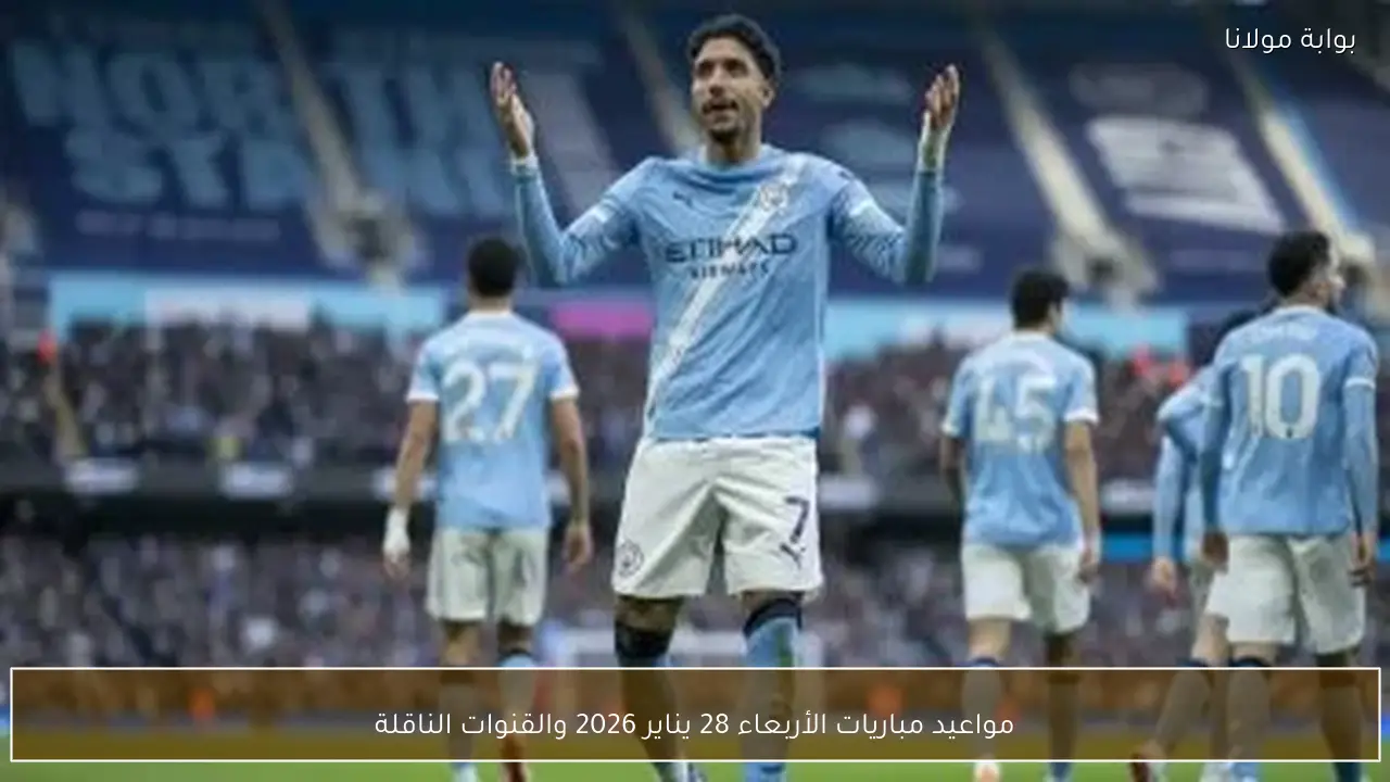 مواعيد مباريات الأربعاء 28 يناير 2026 والقنوات الناقلة