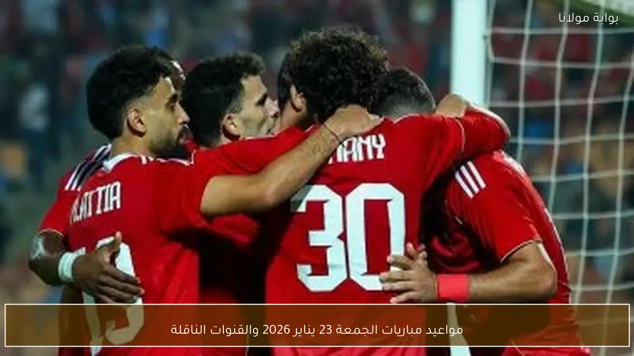 مواعيد مباريات الجمعة 23 يناير 2026 والقنوات الناقلة