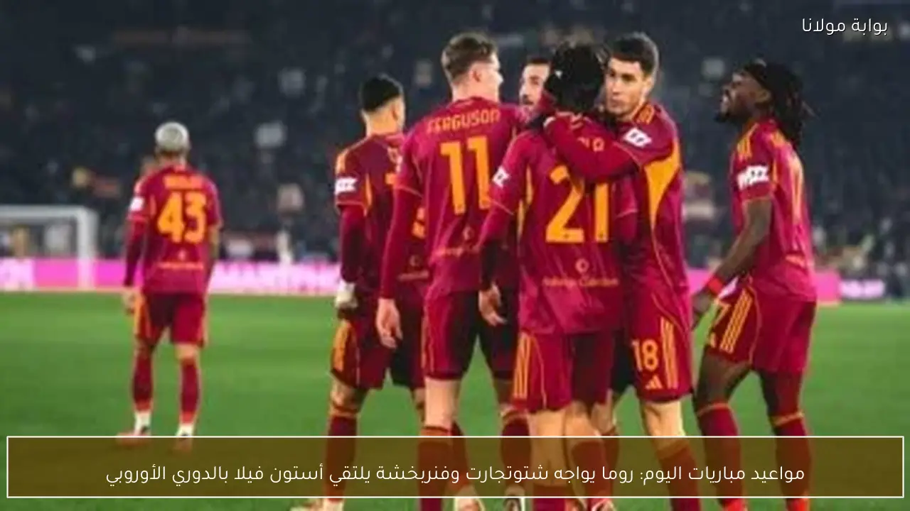مواعيد مباريات اليوم: روما يواجه شتوتجارت وفنربخشة يلتقي أستون فيلا بالدوري الأوروبي