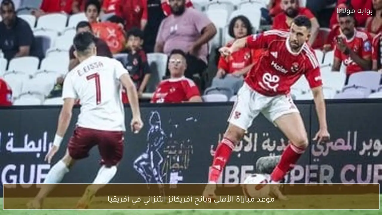 موعد مباراة الأهلي ويانج أفريكانز التنزاني في أفريقيا