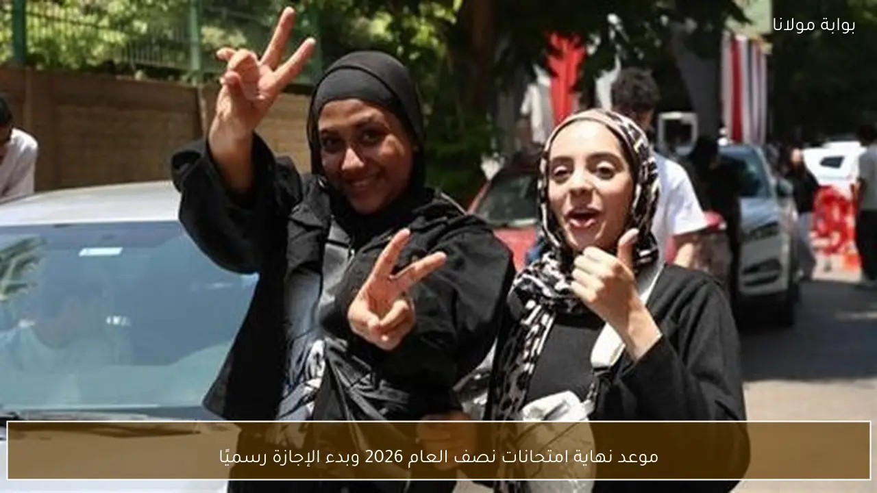 موعد نهاية امتحانات نصف العام 2026 وبدء الإجازة رسميًا