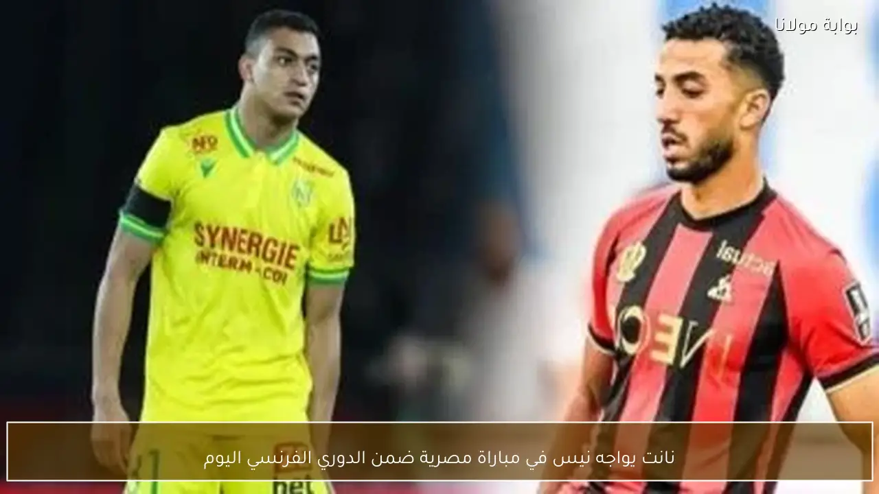نانت يواجه نيس في مباراة مصرية ضمن الدوري الفرنسي اليوم